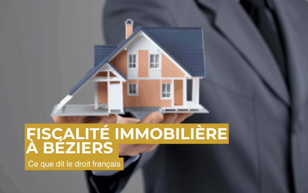 Fiscalité immobilière à Béziers – Conseil et défense
